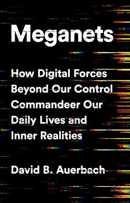Meganets: How Digital Forces Beyond Our Control Commandeer Our Daily Lives and Inner Realities by Auerbach, David B.