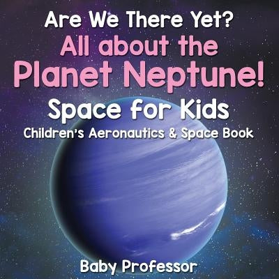 Are We There Yet? All About the Planet Neptune! Space for Kids - Children's Aeronautics & Space Book by Baby Professor