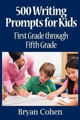 500 Writing Prompts for Kids: First Grade through Fifth Grade by Cohen, Bryan