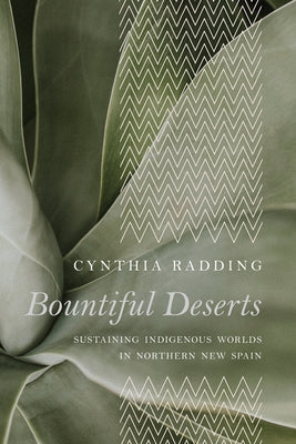 Bountiful Deserts: Sustaining Indigenous Worlds in Northern New Spain by Radding, Cynthia