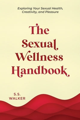 The Sexual Wellness Handbook: Exploring Your Sexual Health, Creativity, and Pleasure by Walker, S. S.