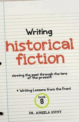 Writing Historical Fiction: seeing the past through the lens of the present by Hunt, Angela