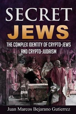 Secret Jews: The Complex Identity of Crypto-Jews and Crypto-Judaism by Gutierrez, Juan Marcos Bejarano