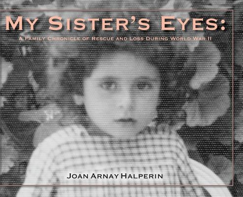 My Sister's Eyes: A Family Chronicle of Rescue and Loss During World War II by Halperin, Joan Arnay