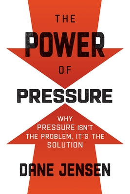 The Power of Pressure: Why Pressure Isn't the Problem, It's the Solution by Jensen, Dane