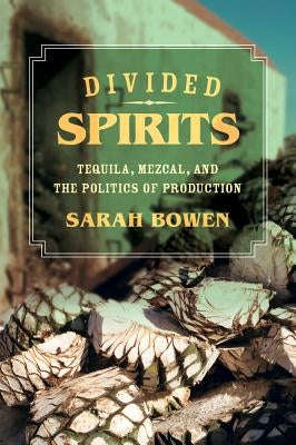 Divided Spirits: Tequila, Mezcal, and the Politics of Production Volume 56 by Bowen, Sarah