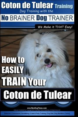 Coton de Tulear Training - Dog Training With The No BRAINER Dog TRAINER: "We Make it That Easy" - How to EASILY Train Your Coton de Tulear by Pearce, Paul Allen