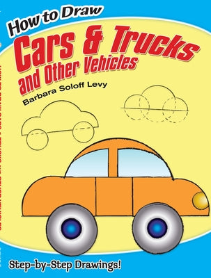 How to Draw Cars and Trucks and Other Vehicles: Step-By-Step Drawings! by Soloff Levy, Barbara