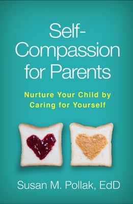 Self-Compassion for Parents: Nurture Your Child by Caring for Yourself by Pollak, Susan M.