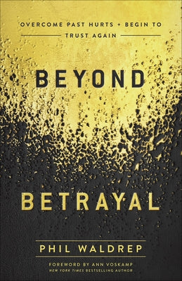 Beyond Betrayal: Overcome Past Hurts and Begin to Trust Again by Waldrep, Phil