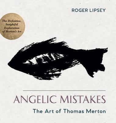 Angelic Mistakes: The Art of Thomas Merton by Lipsey, Roger