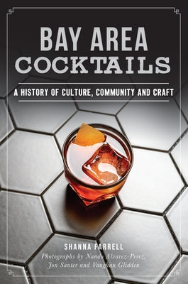 Bay Area Cocktails: A History of Culture, Community and Craft by Farrell, Shanna