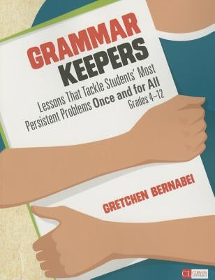 Grammar Keepers: Lessons That Tackle Students&#8242; Most Persistent Problems Once and for All, Grades 4-12 by Bernabei, Gretchen S.