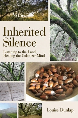 Inherited Silence: Listening to the Land, Healing the Colonizer Mind by Dunlap, Louise