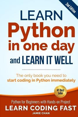 Learn Python in One Day and Learn It Well (2nd Edition): Python for Beginners with Hands-on Project. The only book you need to start coding in Python by Chan, Jamie