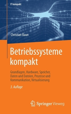 Betriebssysteme Kompakt: Grundlagen, Hardware, Speicher, Daten Und Dateien, Prozesse Und Kommunikation, Virtualisierung by Baun, Christian