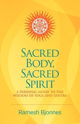 Sacred Body, Sacred Spirit: A Personal Guide To The Wisdom Of Yoga And Tantra by Bjonnes, Ramesh