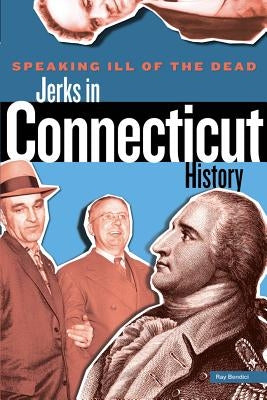 Speaking Ill of the Dead: Jerks in Connecticut History, First Edition by Bendici, Ray