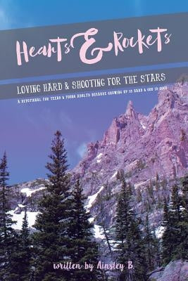 Hearts & Rockets: Loving Hard and Shooting For The Stars A Devotional For Teens & Young Adults Because Growing Up Is Hard and God Is Goo by B, Ainsley