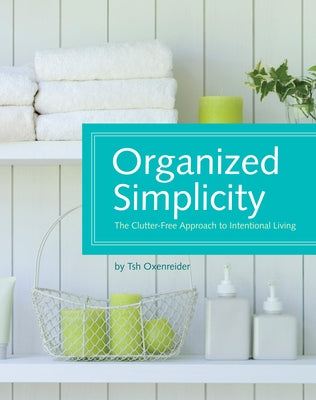 Organized Simplicity: The Clutter-Free Approach to Intentional Living by Oxenreider, Tsh