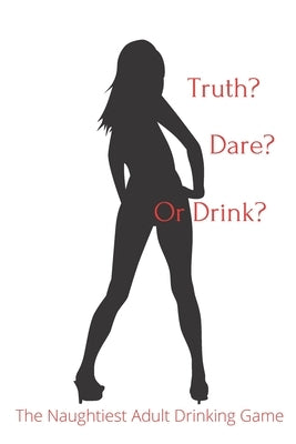 Truth Dare or Drink: The Naughtiest Adult Drinking Game by Publishing, Al Random