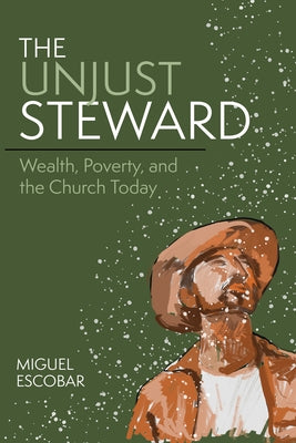 The Unjust Steward: Wealth, Poverty, and the Church Today by Escobar, Miguel