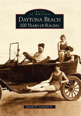 Daytona Beach: 100 Years of Racing by Cardwell, Harold D.