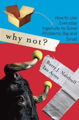 Why Not?: How to Use Everyday Ingenuity to Solve Problems Big and Small by Nalebuff, Barry