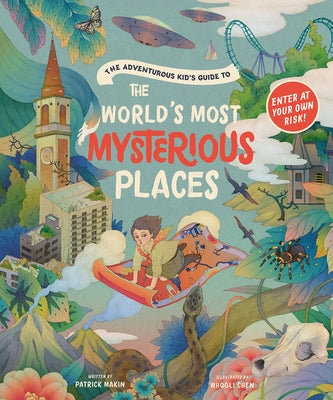 The Adventurous Kid's Guide to the World's Most Mysterious Places by Makin, Patrick