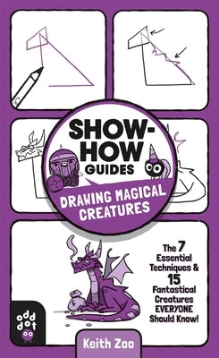 Show-How Guides: Drawing Magical Creatures: The 7 Essential Techniques & 15 Fantastical Creatures Everyone Should Know! by Zoo, Keith