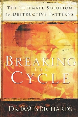 Breaking the Cycle: The Ultimate Solution to Destructive Patterns by Richards, James