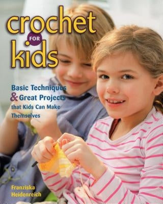 Crochet for Kids: Basic Techniques & Great Projects That Kids Can Make Themselves by Heidenreich, Franziska