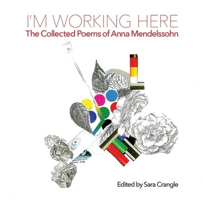 I'm Working Here: The Collected Poems of Anna Mendelssohn by Mendelssohn, Anna
