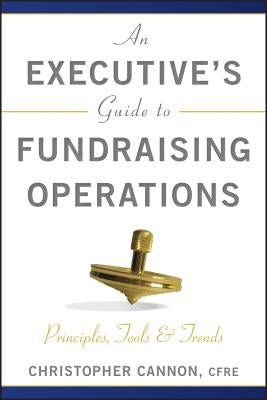 An Executive's Guide to Fundraising Operations: Principles, Tools, and Trends by Cannon, Christopher M.