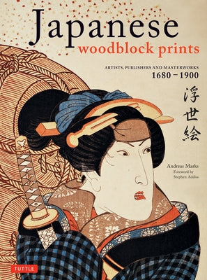 Japanese Woodblock Prints: Artists, Publishers and Masterworks: 1680 - 1900 by Marks, Andreas