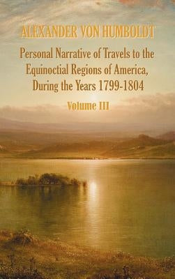 Personal Narrative of Travels to the Equinoctial Regions of America, During the Year 1799-1804 - Volume 3 by Von Humboldt, Alexander