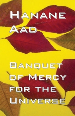 Banquet of Mercy for the Universe: Selected poems from Hanane Aad's poetry, originally written in Arabic by Aad, Hanane