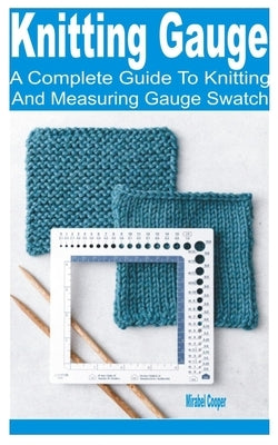 Knitting Gauge: A Complete Guide to Knitting and Measuring Gauge Swatch by Cooper, Mirabel