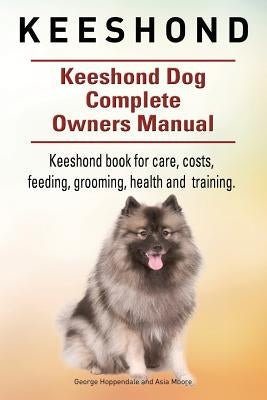 Keeshond. Keeshond Dog Complete Owners Manual. Keeshond book for care, costs, feeding, grooming, health and training. by Moore, Asia