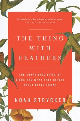 The Thing with Feathers: The Surprising Lives of Birds and What They Reveal about Being Human by Strycker, Noah