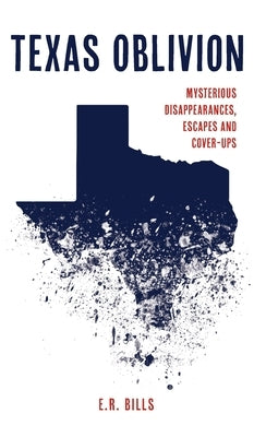 Texas Oblivion: Mysterious Disappearances, Escapes and Cover-Ups by Bills, E. R.