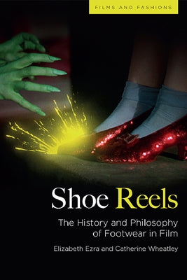 Shoe Reels: The History and Philosophy of Footwear in Film by Ezra, Elizabeth