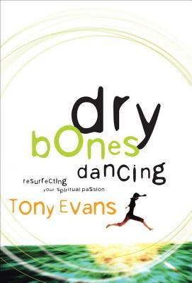 Dry Bones Dancing: Resurrecting Your Spiritual Passion by Evans, Tony