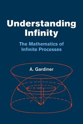 Understanding Infinity: The Mathematics of Infinite Processes by Gardiner, A.