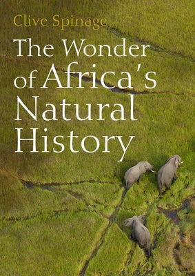 The Wonder of Africa's Natural History by Spinage, Clive