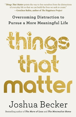 Things That Matter: Overcoming Distraction to Pursue a More Meaningful Life by Becker, Joshua