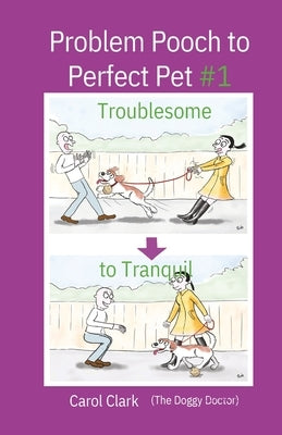 Problem Pooch to Perfect Pet Book 1: Troublesome to Tranquil by Clark, Carol