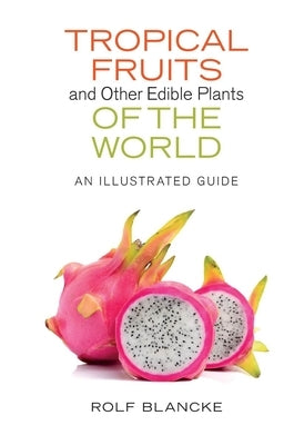 Tropical Fruits and Other Edible Plants of the World: An Illustrated Guide by Blancke, Rolf