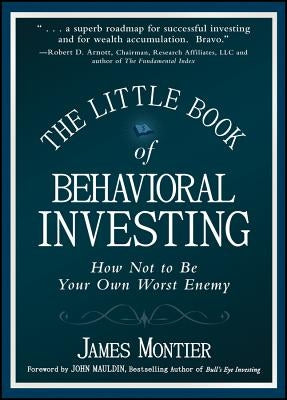 The Little Book of Behavioral Investing: How Not to Be Your Own Worst Enemy by Montier, James