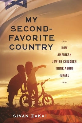 My Second-Favorite Country: How American Jewish Children Think About Israel by Zakai, Sivan